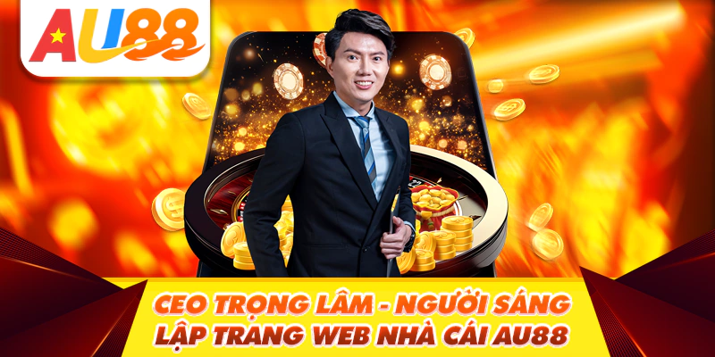 CEO Trọng Lâm - Người Sáng Lập Trang Web Nhà Cái AU88