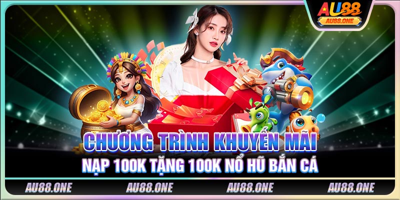 Chương trình khuyến mãi nạp 100K tặng 100K nổ hũ bắn cá 